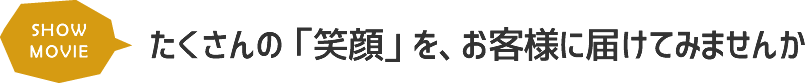 たくさんの「笑顔」を、お客様に届けてみませんか